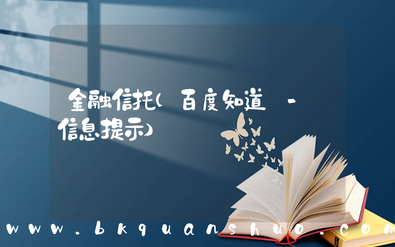 金融信托(百度知道 - 信息提示)